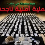 عملية ضبط كميات كبيرة من حبوب الكبتاغون والحشيش المخدر في مدينة حلب.